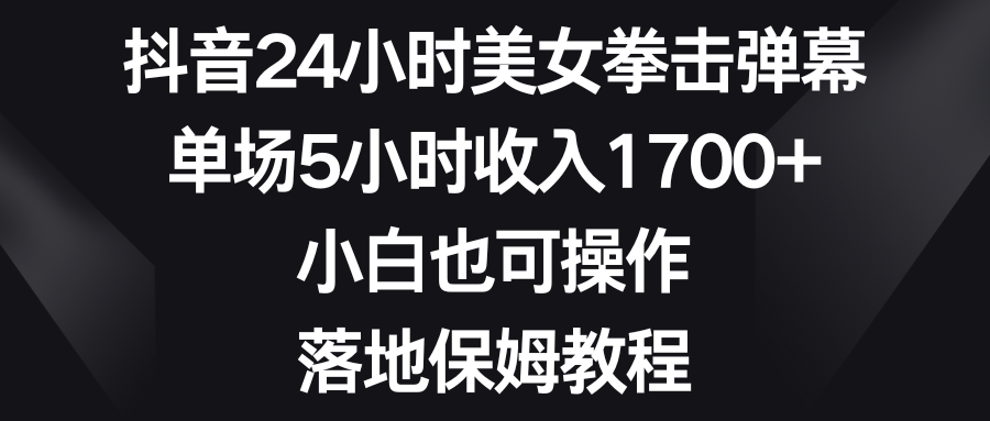 抖音24小时美女拳击弹幕，单场5小时收入1700+，小白也可操作，落地保姆教程-科景网创