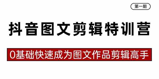 抖音图文剪辑特训营第一期，0基础快速成为图文作品剪辑高手（23节课）-科景网创