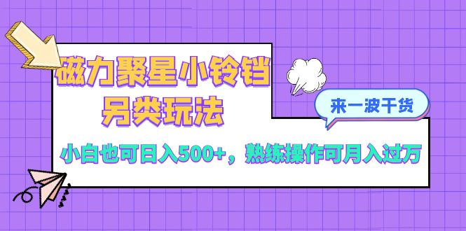 磁力聚星小铃铛另类玩法，小白也可日入500+，熟练操作可月入过万-科景网创