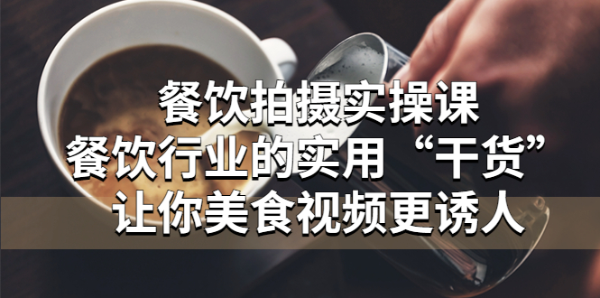 餐饮拍摄实操课：餐饮行业的实用“干货”让你美食视频更诱人-科景网创