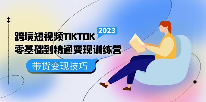 跨境·短视频TIKTOK零基础到精通变现训练营 短视频·独立站·带货变现技巧-科景网创