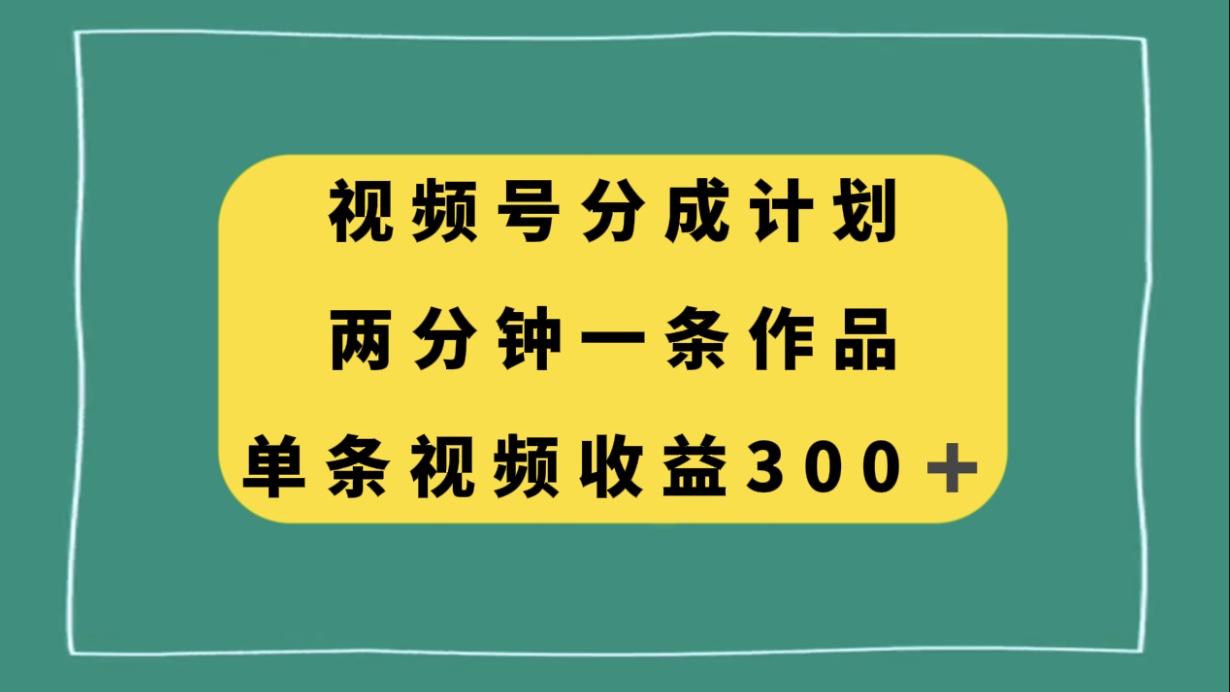 视频号分成计划，两分钟一条作品，单视频收益300+-科景网创