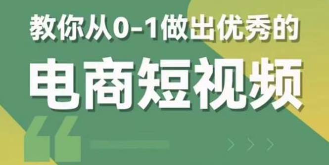 2023短视频新课 0-1做出优秀的电商短视频（全套课程包含资料+直播）-科景网创