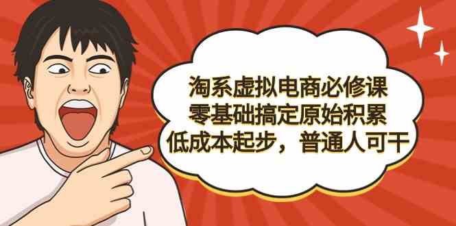 淘系虚拟电商必修课，零基础搞定原始积累，低成本起步，普通人可干-科景网创
