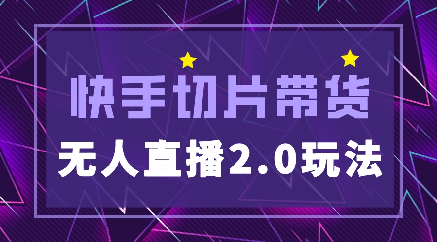 快手网红切片2.0无人直播玩法保姆级教程，二驴的独家授权-科景网创