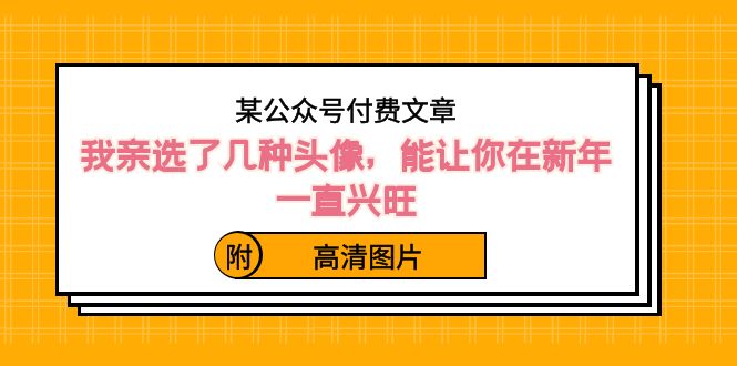 某公众号付费文章：我亲选了几种头像，能让你在新年一直兴旺（附高清图片）-科景网创