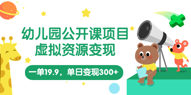 幼儿园公开课项目，虚拟资源变现，一单19.9，单日变现300+（教程+资料）-科景网创