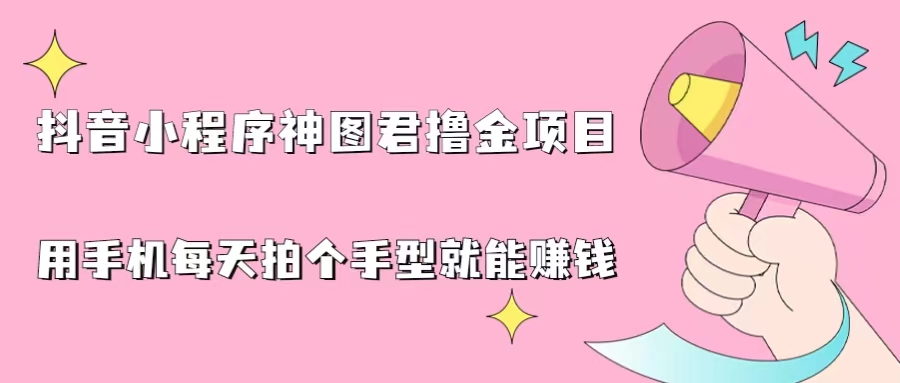 抖音小程序神图君撸金项目，用手机每天拍个手型挂载一下小程序就能赚钱-科景网创