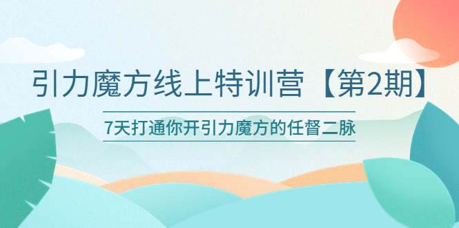 引力魔方线上特训营【第二期】五月新课，7天打通你开引力魔方的任督二脉-科景网创