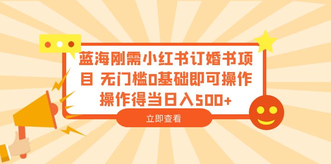 蓝海刚需小红书订婚书项目 无门槛0基础即可操作 操作得当日入500+-科景网创