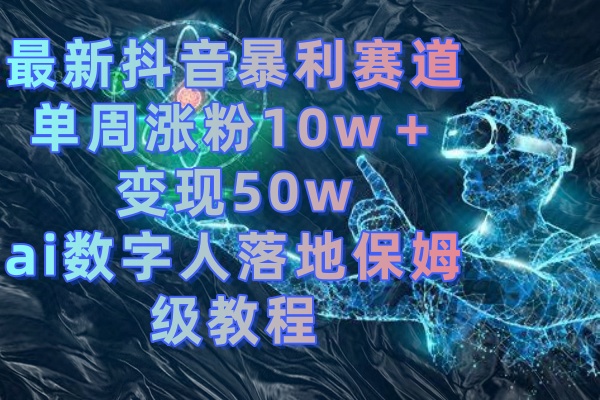 最新抖音暴利赛道，单周涨粉10w＋变现50w的ai数字人落地保姆级教程-科景网创