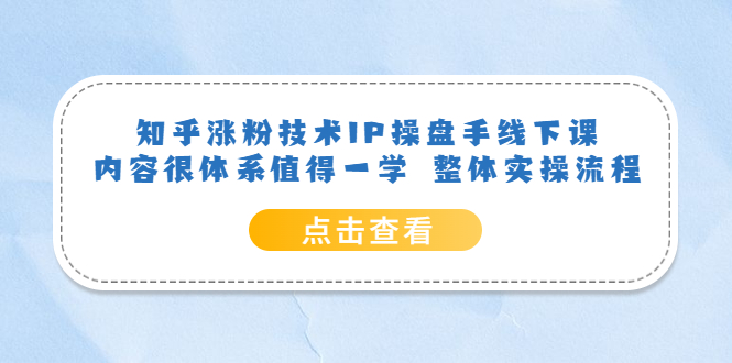 知乎涨粉技术IP操盘手线下课，内容很体系值得一学  整体实操流程！-科景网创