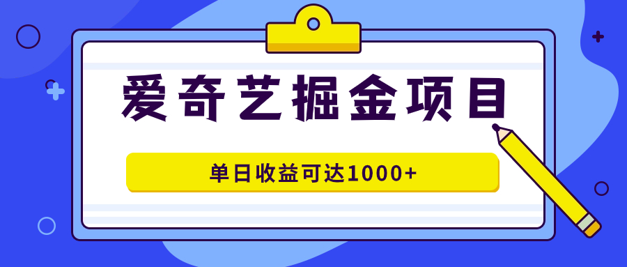 爱奇艺掘金项目，一条作品几分钟完成，可批量操作，单日收益可达1000+-科景网创