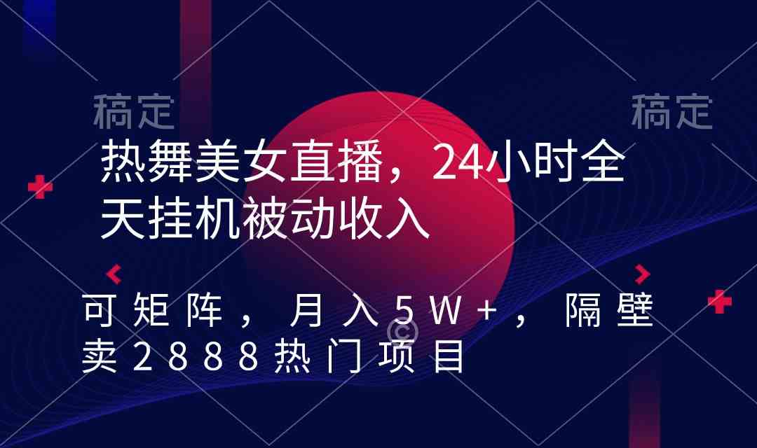 热舞美女直播，24小时全天挂机被动收入，可矩阵 月入5W+隔壁卖2888热门项目-科景网创