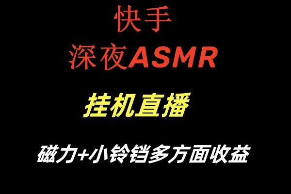 快手深夜ASMR挂机直播磁力+小铃铛多方面收益-科景网创