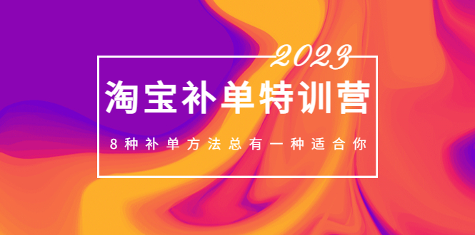 2023最新淘宝补单特训营，8种补单方法总有一种适合你！-科景网创