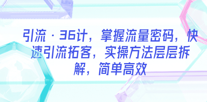 引流·36计，掌握流量密码，快速引流拓客，实操方法层层拆解，简单高效-科景网创