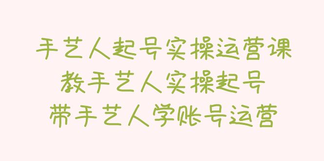 手艺人起号实操运营课，教手艺人实操起号，带手艺人学账号运营-科景网创