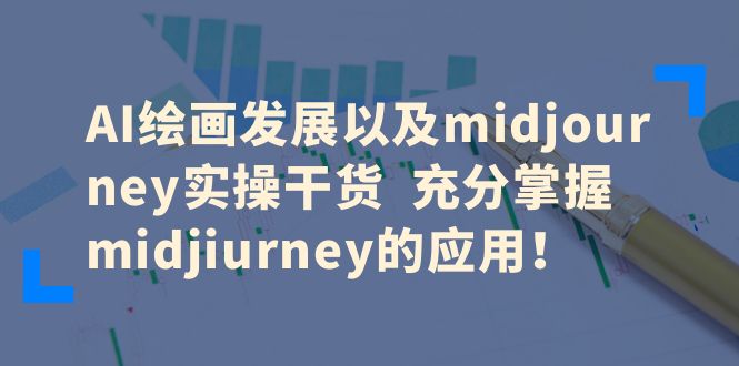 AI绘画发展以及midjourney实操干货  充分掌握midjiurney的应用！-科景网创