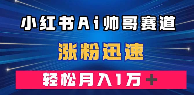 小红书AI帅哥赛道 ，涨粉迅速，轻松月入万元（附软件）-科景网创