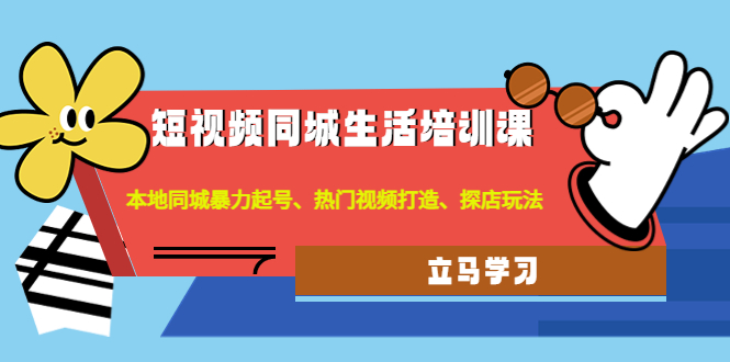 短视频同城生活培训课：本地同城暴力起号、热门视频打造、探店玩法-科景网创