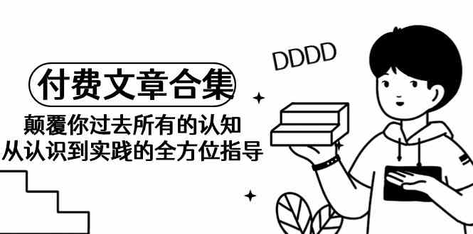 《某公众号付费文章合集》颠覆你过去所有的认知 从认识到实践的全方位指导-科景网创