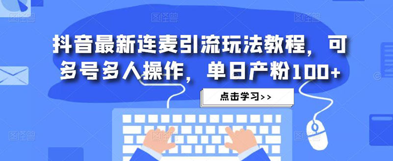 抖音最新连麦引流玩法教程，可多号多人操作，单日产粉100+-科景网创