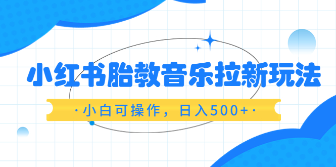 小红书胎教音乐拉新玩法，小白可操作，日入500+（资料已打包）-科景网创