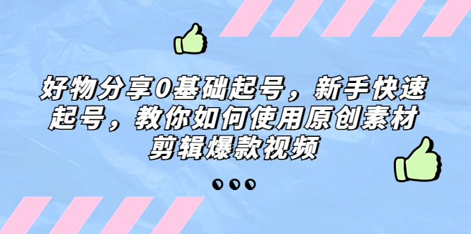 好物分享0基础起号，新手快速起号，教你如何使用原创素材剪辑爆款视频-科景网创