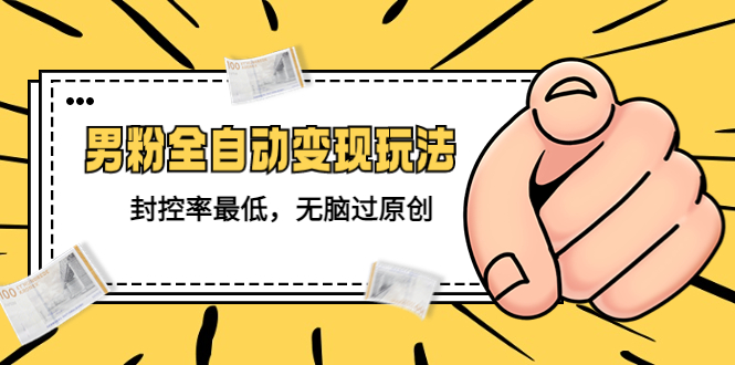 价值1980的男粉全自动变现玩法，封控率最低，无脑过原创-科景网创