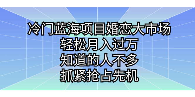 冷门蓝海项目婚恋大市场，轻松月入过万，知道的人不多，抓紧抢占先机。-科景网创