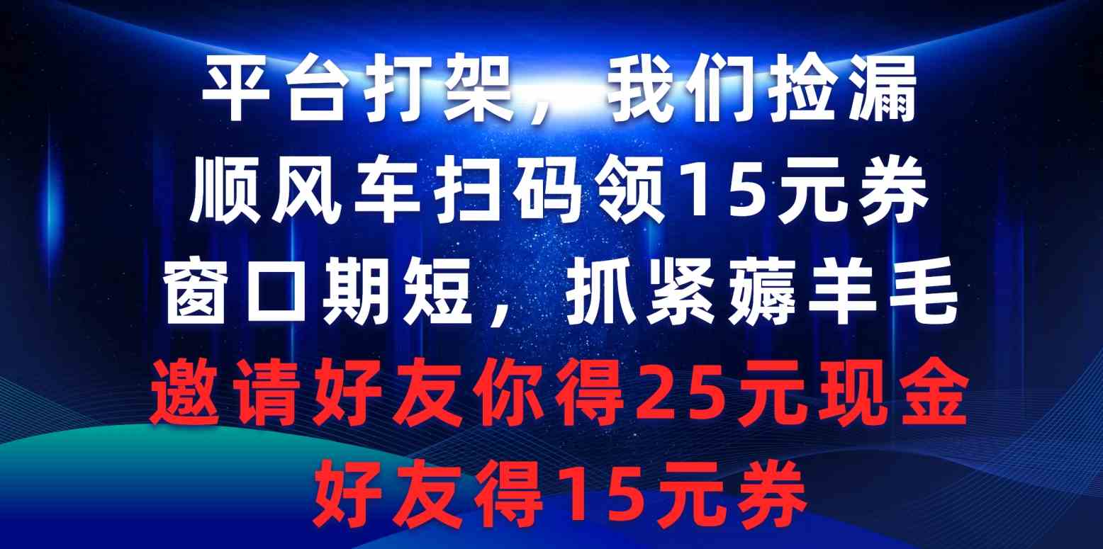 平台打架我们捡漏，顺风车扫码领15元券，窗口期短抓紧薅羊毛，邀请好友…-科景网创