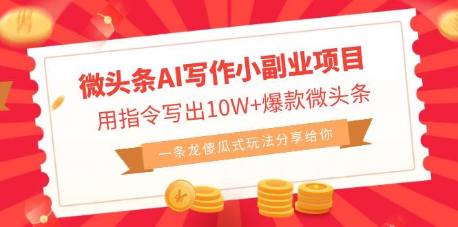 微头条AI写作小副业项目，用指令写出10W+爆款微头条，一条龙傻瓜式玩法…-科景网创