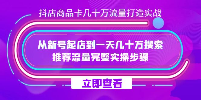 抖店-商品卡几十万流量打造实战，从新号起店到一天几十万搜索、推荐流量…-科景网创