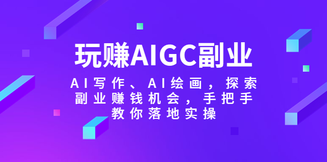 玩赚AIGC副业-AI写作、AI绘画，探索副业赚钱机会，手把手教你落地实操-科景网创