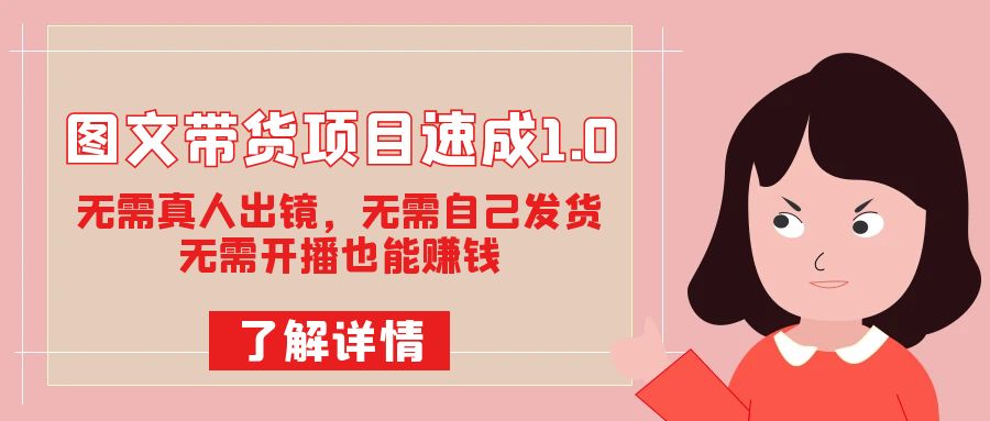 图文带货项目速成1.0：无需真人出镜，无需自己发货，无需开播也能赚钱！-科景网创