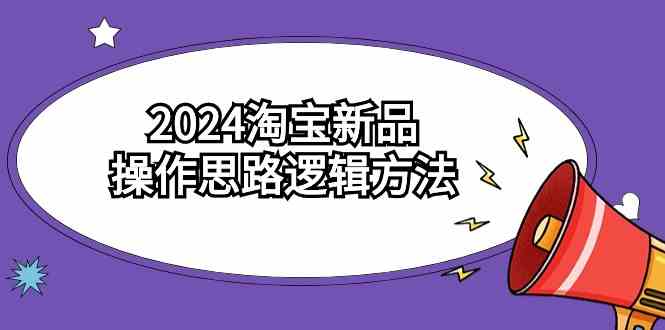 2024淘宝新品操作思路逻辑方法（6节视频课）-科景网创