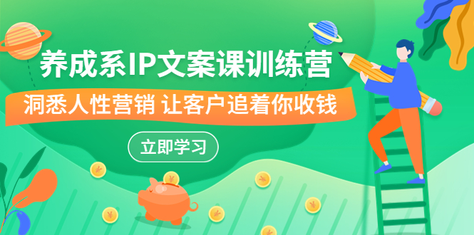 养成系-IP文案课训练营，文案心法的天花板 洞悉人性营销 让客户追着你收钱-科景网创
