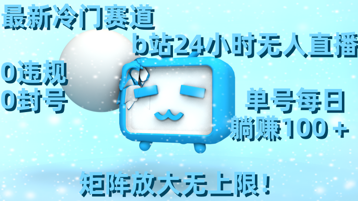 最新冷门赛道，b站24小时无人直播 0违规0封号，单号每日躺赚100＋矩阵放…-科景网创