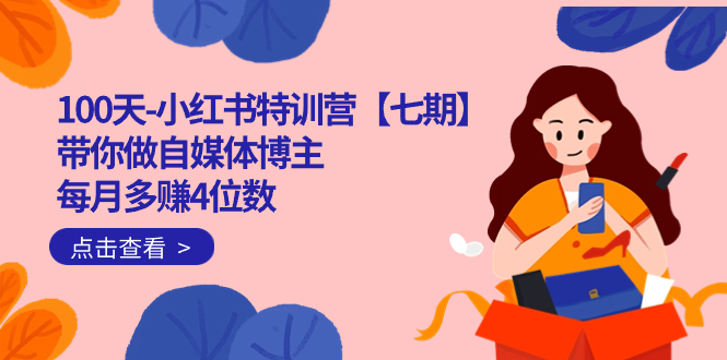 100天-小红书特训营【七期】带你做自媒体博主 每月多赚4位数  IP账号全指南-科景网创