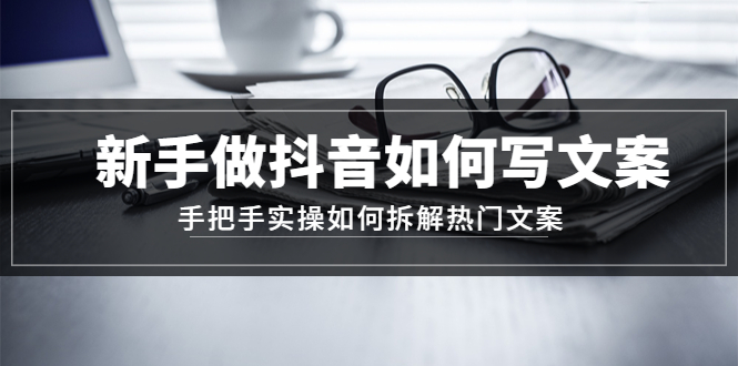 新手做抖音如何写文案，手把手实操如何拆解热门文案-科景网创