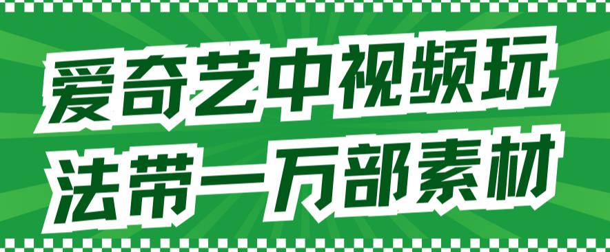 爱奇艺中视频玩法，不用担心版权问题（详情教程+一万部素材）-科景网创