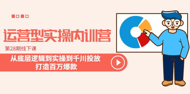 运营型实操内训营-第28期线下课 从底层逻辑到实操到千川投放 打造百万爆款-科景网创