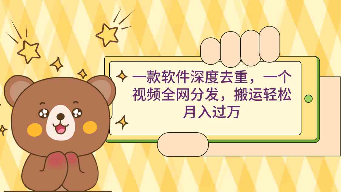一款软件深度去重，一个视频全网分发，搬运轻松月入过万-科景网创