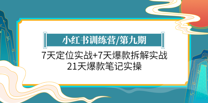 小红书训练营/第九期：7天定位实战+7天爆款拆解实战，21天爆款笔记实操-科景网创