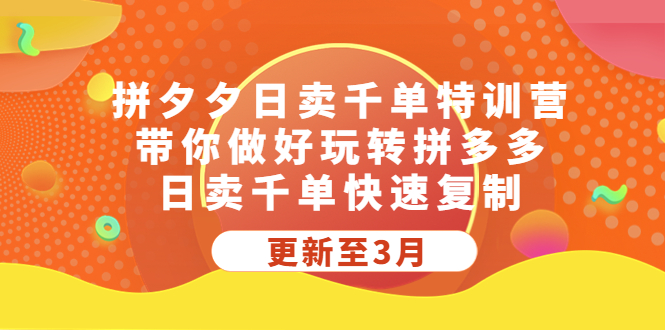 拼夕夕日卖千单特训营，带你做好玩转拼多多，日卖千单快速复制 (更新至3月)-科景网创