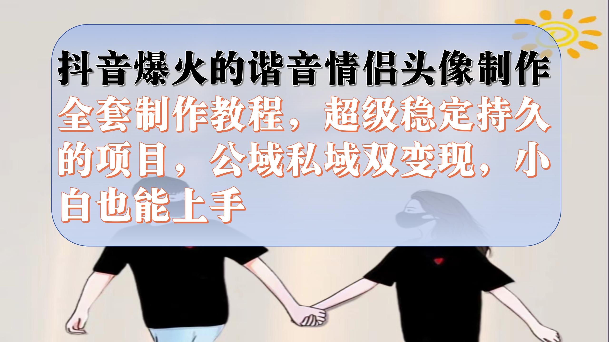 抖音爆火的谐音情侣头像制作全套制作教程，超级稳定持久，公域私域双变现-科景网创