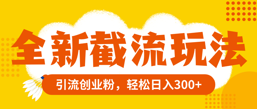 全新截流玩法，精准引流创业粉，轻松日入300+-科景网创
