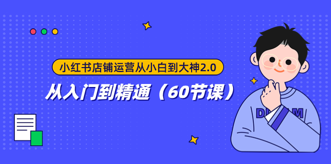 小红书店铺运营从小白到大神2.0，从入门到精通（60节课）-科景网创