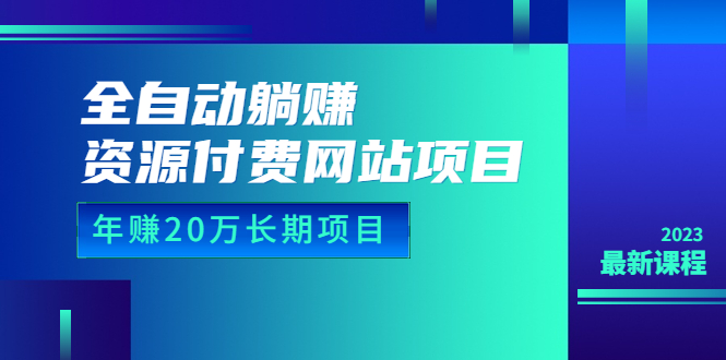 全自动躺赚资源付费网站项目：年赚20万长期项目（详细教程+源码）23年更新-科景网创